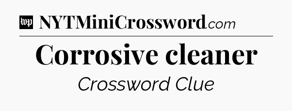 Corrosive cleaner Crossword Clue