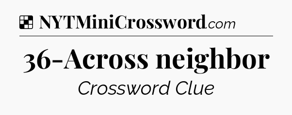 Solution: 36-Across neighbor - NYT Crossword