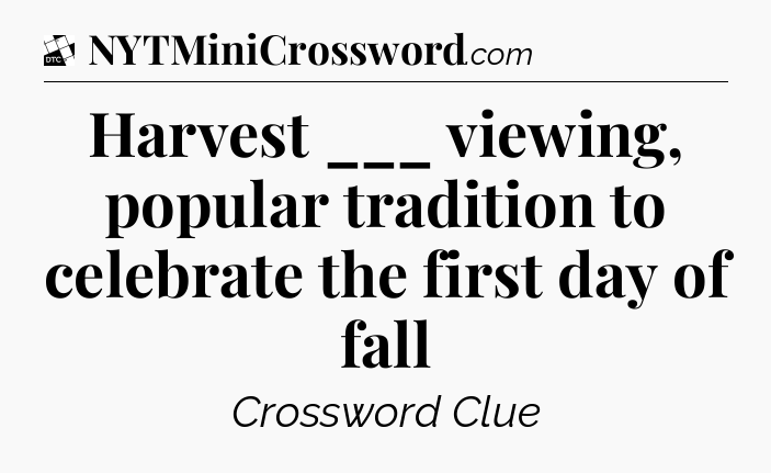 Harvest ___ viewing, popular tradition to celebrate the first day of fall - Daily Themed Classic Crossword