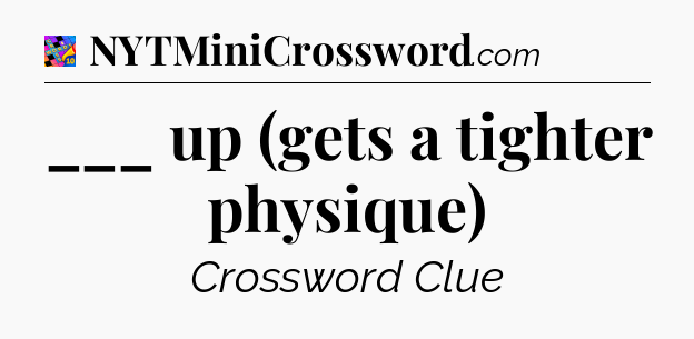 ___ up (gets a tighter physique) Crossword Clue