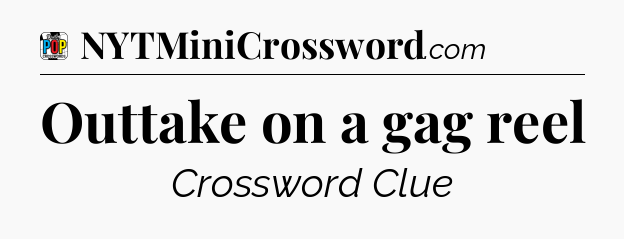 Outtake on a gag reel Crossword Clue