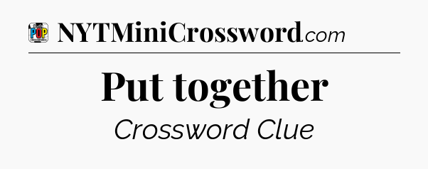 Put together Crossword Clue