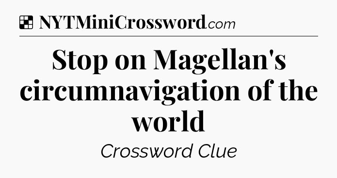Solution: Stop on Magellan's circumnavigation of the world - NYT Crossword