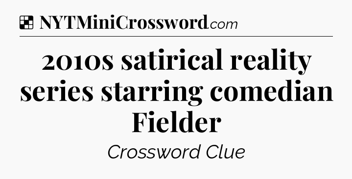 Solution: 2010s satirical reality series starring comedian Fielder - NYT Crossword