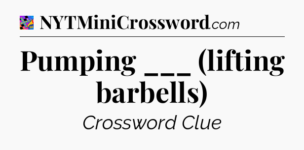 Pumping ___ (lifting barbells) Crossword Clue