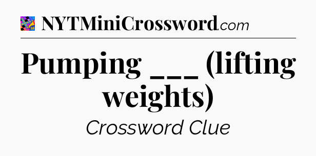 Pumping ___ (lifting weights) Crossword Clue