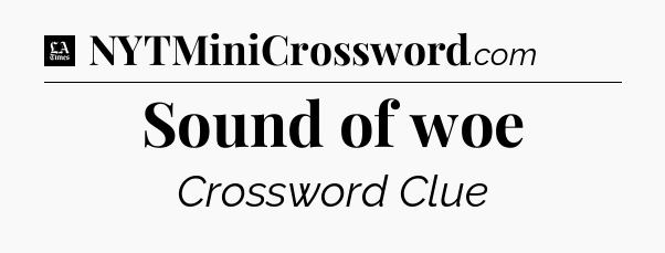 Sound of woe - LA Times Crossword
