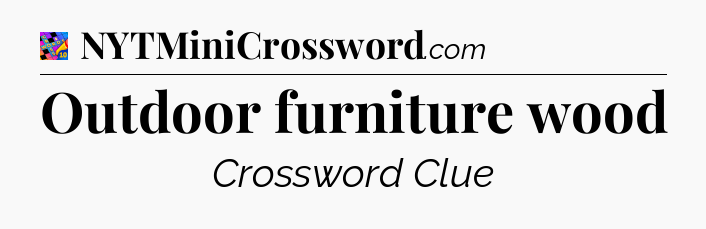 Outdoor furniture wood Crossword Clue