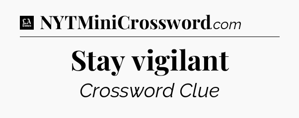 Stay vigilant - LA Times Crossword