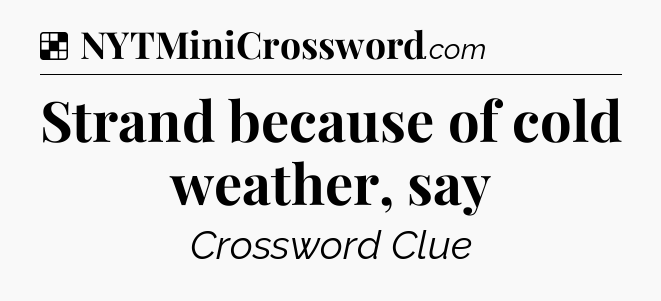 Solution: Strand because of cold weather, say - NYT Crossword