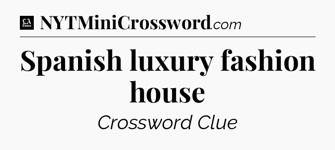 Spanish luxury fashion house - LA Times Crossword