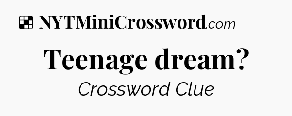 Solution: Teenage dream - NYT Crossword