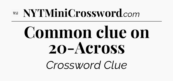 Common clue on 20-Across - WSJ Crossword