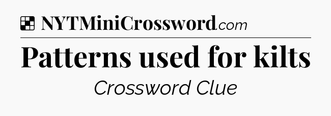 Solution: Patterns used for kilts - NYT Crossword