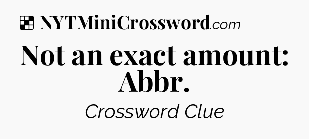 Solution: Not an exact amount: Abbr - NYT Crossword
