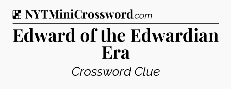 Solution: Edward of the Edwardian Era - NYT Crossword