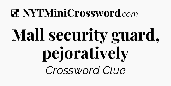 Solution: Mall security guard, pejoratively - NYT Crossword