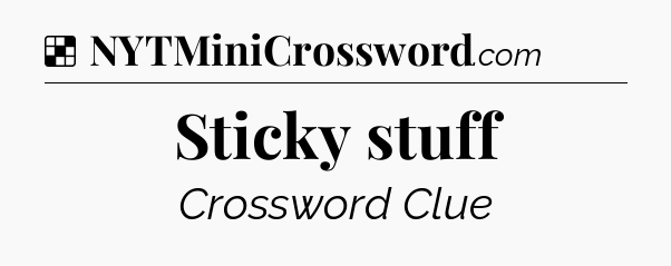 Sticky stuff NYT Crossword