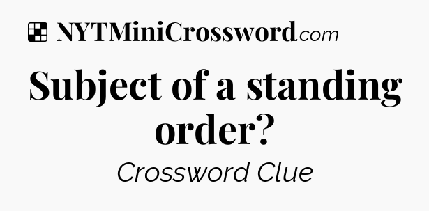 Solution: Subject of a standing order - NYT Crossword