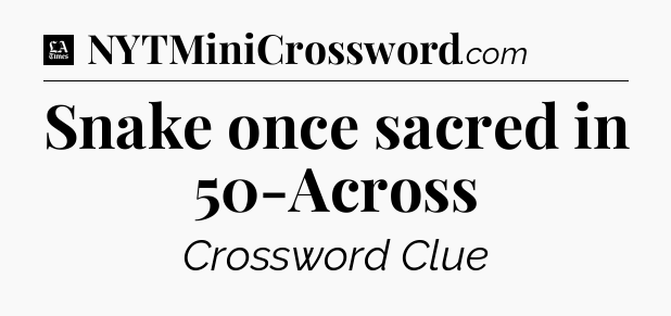 Snake once sacred in 50-Across - LA Times Crossword