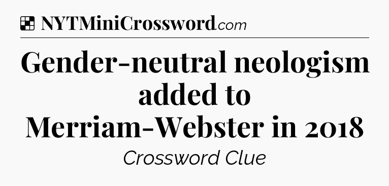 Solution: Gender-neutral neologism added to Merriam-Webster in 2018 - NYT Crossword