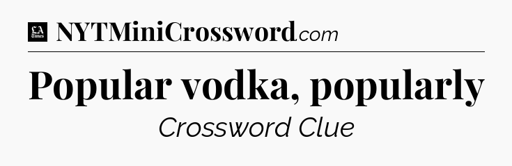 Popular vodka, popularly - LA Times Crossword