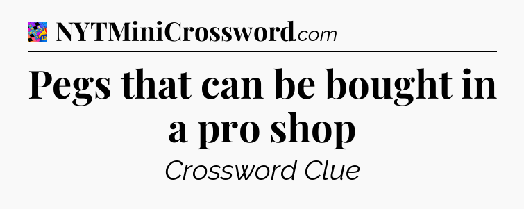 Pegs that can be bought in a pro shop Crossword Clue