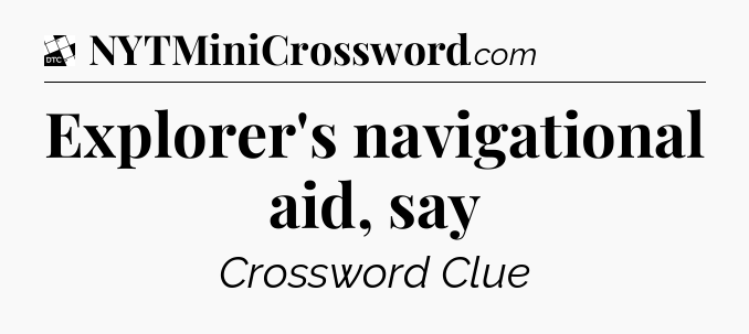 Explorer's navigational aid, say - Daily Themed Classic Crossword
