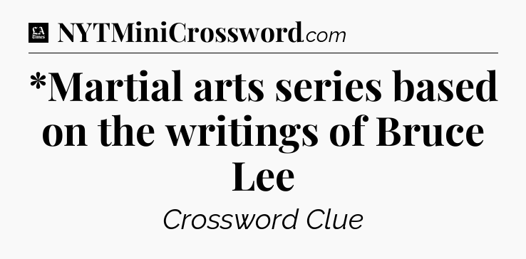 *Martial arts series based on the writings of Bruce Lee - LA Times Crossword