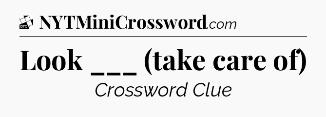 Look ___ (take care of) - Daily Themed Classic Crossword