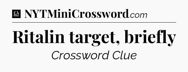 Ritalin target, briefly - LA Times Crossword