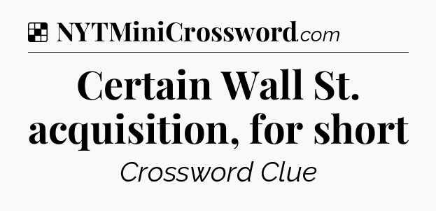 Solution: Certain Wall St. acquisition, for short - NYT Crossword