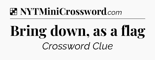 Solution: Bring down, as a flag - NYT Crossword