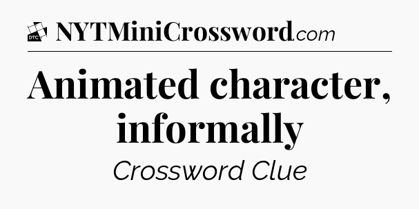 Animated character, informally - Daily Themed Classic Crossword