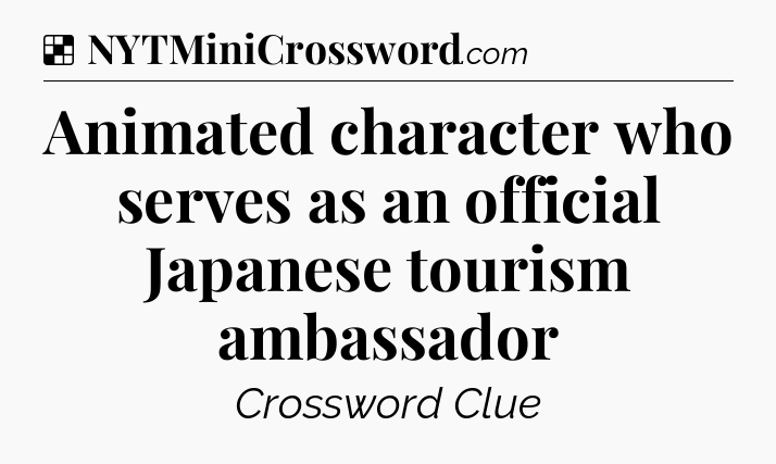 Solution: Animated character who serves as an official Japanese tourism ambassador - NYT Crossword