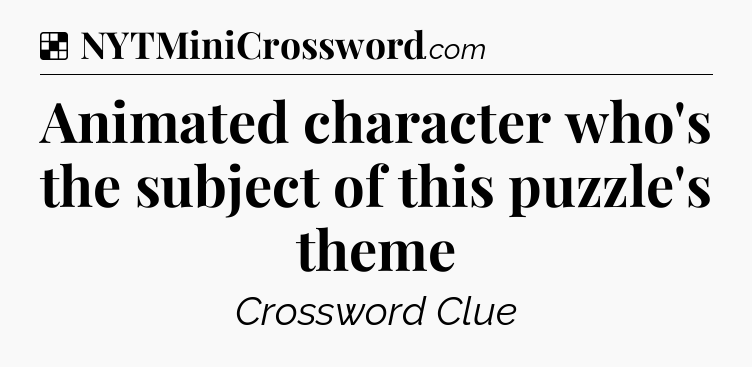Solution: Animated character who's the subject of this puzzle's theme - NYT Crossword