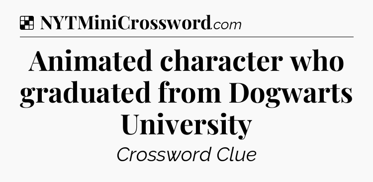 Solution: Animated character who graduated from Dogwarts University - NYT Crossword