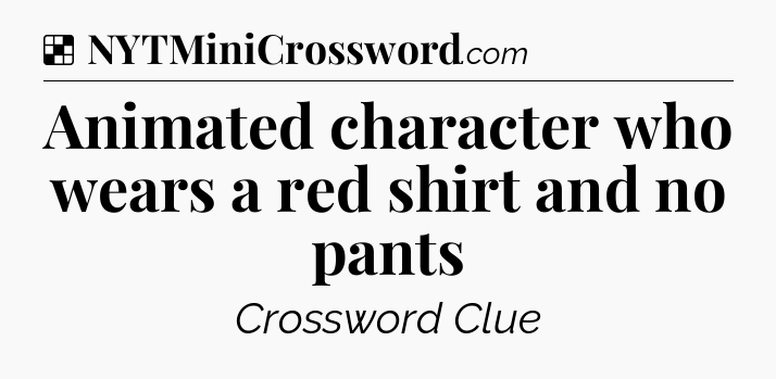 Solution: Animated character who wears a red shirt and no pants - NYT Crossword