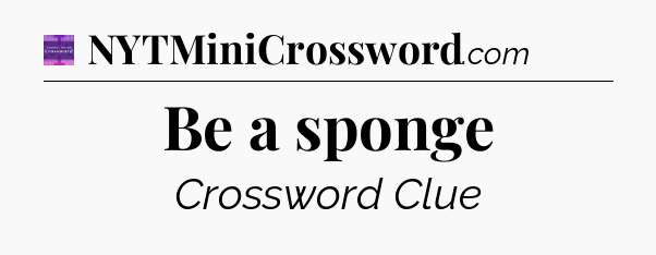 Be a sponge - Thomas Joseph Crossword