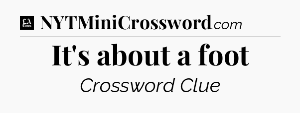 It's about a foot - LA Times Crossword