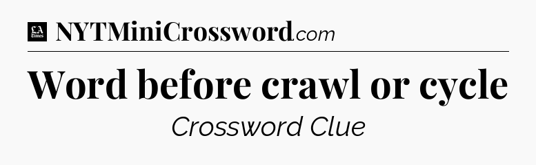 Word before crawl or cycle - LA Times Crossword