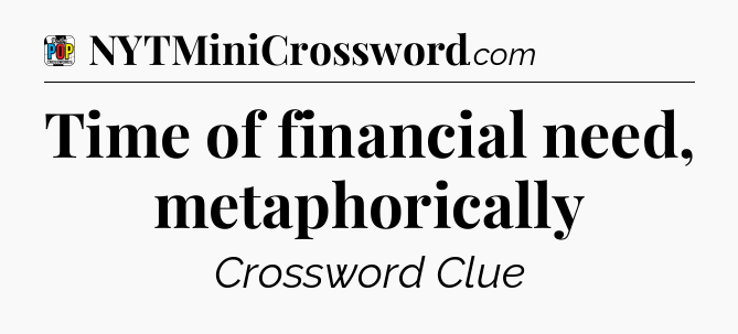 Time of financial need, metaphorically Crossword Clue