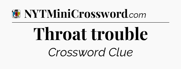 Throat trouble Crossword Clue