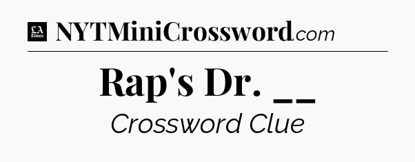 Rap's Dr. __ - LA Times Crossword