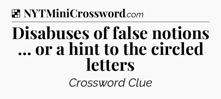 Solution: Disabuses of false notions … or a hint to the circled letters - NYT Crossword