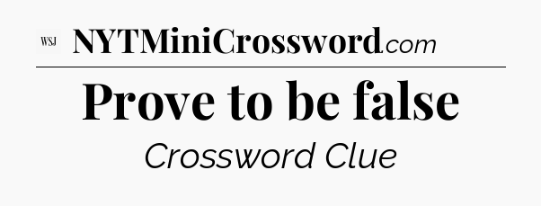 Prove to be false - WSJ Crossword