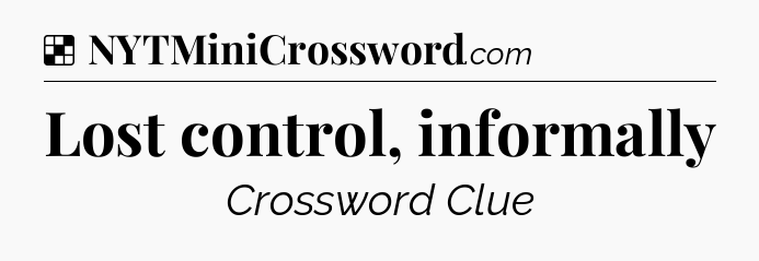 Solution: Lost control, informally - NYT Crossword
