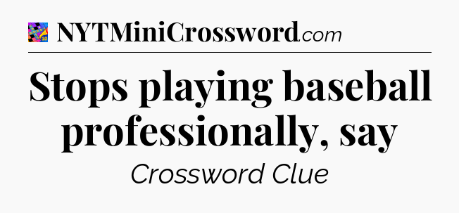 Stops playing baseball professionally, say Crossword Clue