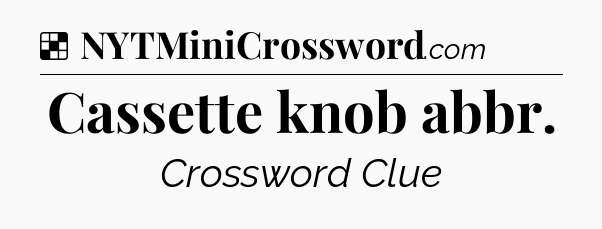 Solution: Cassette knob abbr - NYT Crossword