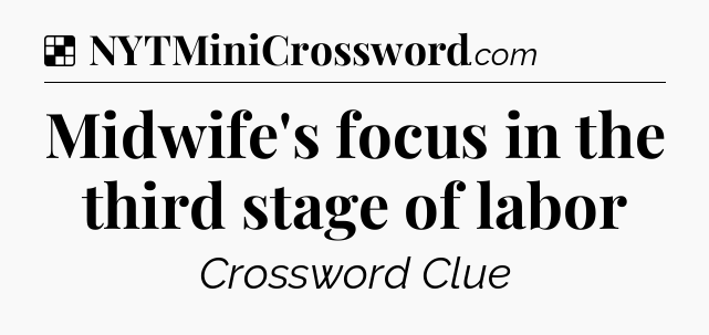 Solution: Midwife's focus in the third stage of labor - NYT Crossword